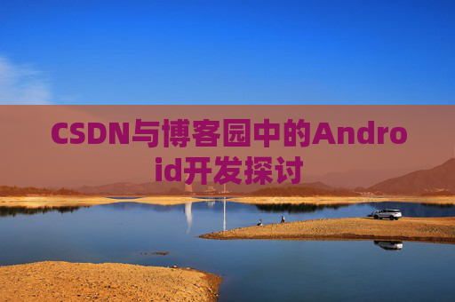 CSDN与博客园中的Android开发探讨